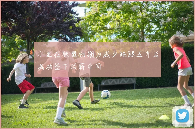 小里在联盟初期为威少跑腿五年后成功签下顶薪合同