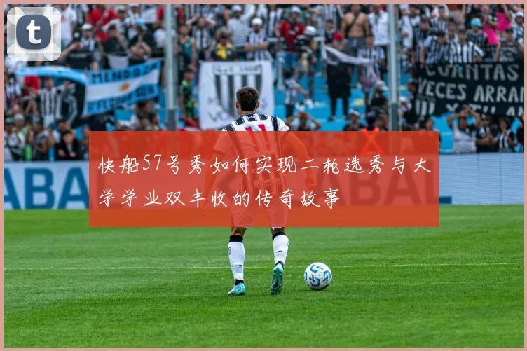快船57号秀如何实现二轮选秀与大学学业双丰收的传奇故事