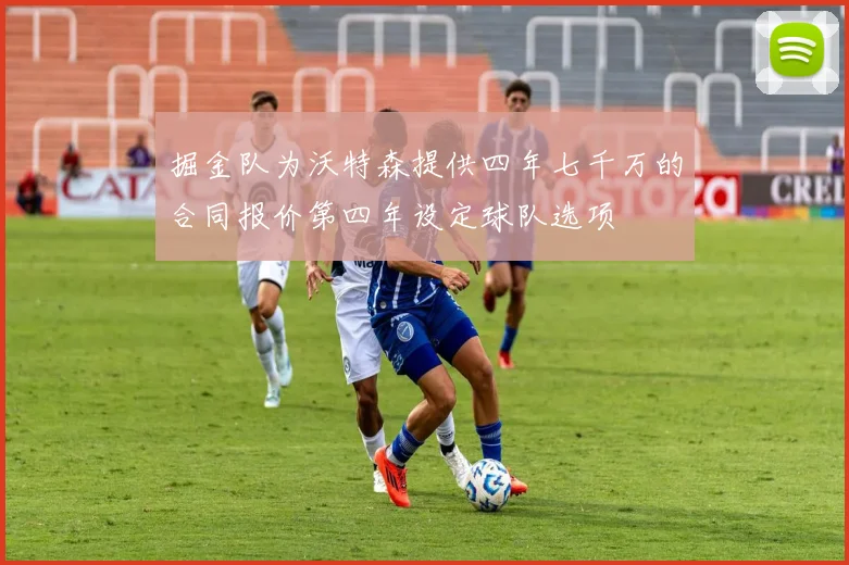 掘金队为沃特森提供四年七千万的合同报价第四年设定球队选项