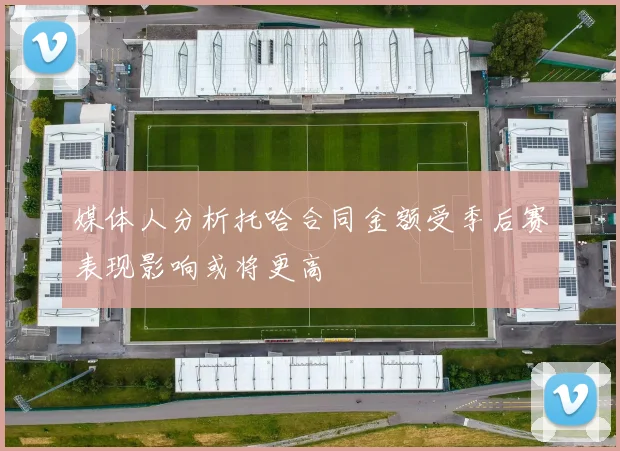 媒体人分析托哈合同金额受季后赛表现影响或将更高