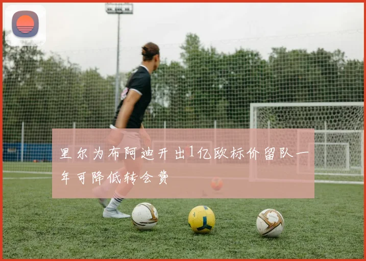 里尔为布阿迪开出1亿欧标价留队一年可降低转会费
